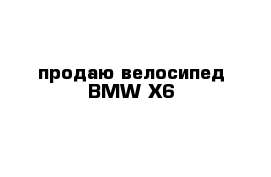 продаю велосипед BMW X6